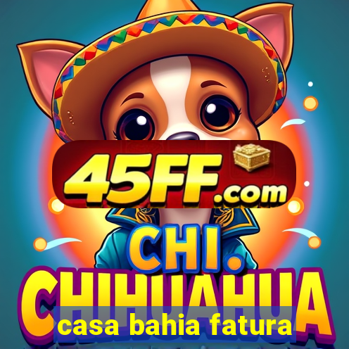 casa bahia fatura